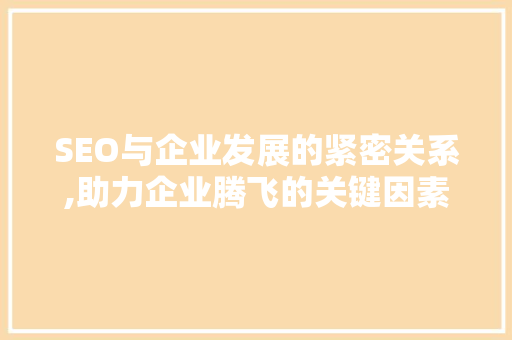 SEO与企业发展的紧密关系,助力企业腾飞的关键因素