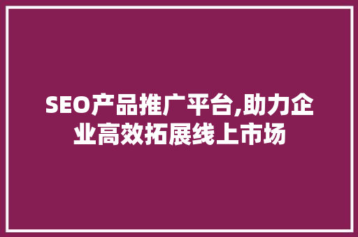 SEO产品推广平台,助力企业高效拓展线上市场