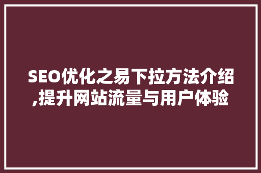 SEO优化之易下拉方法介绍,提升网站流量与用户体验的双重法宝