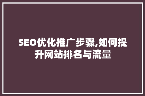 SEO优化推广步骤,如何提升网站排名与流量