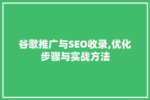 谷歌推广与SEO收录,优化步骤与实战方法