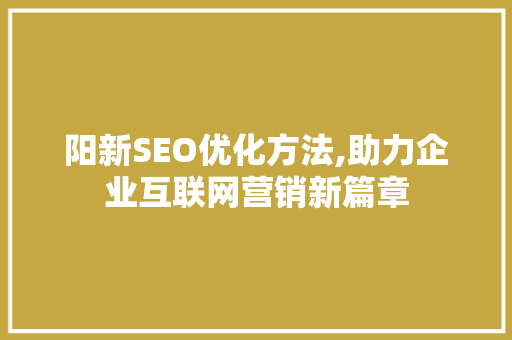 阳新SEO优化方法,助力企业互联网营销新篇章