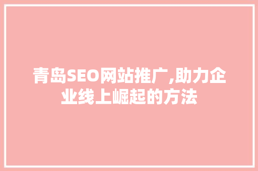 青岛SEO网站推广,助力企业线上崛起的方法