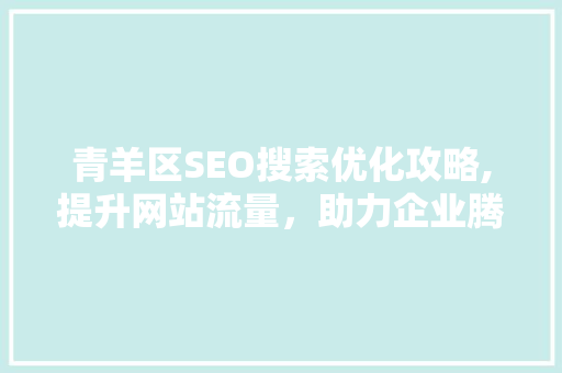 青羊区SEO搜索优化攻略,提升网站流量，助力企业腾飞