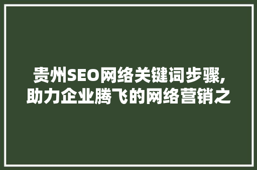 贵州SEO网络关键词步骤,助力企业腾飞的网络营销之路