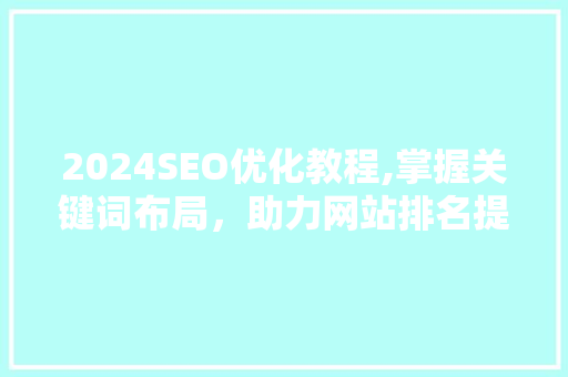2024SEO优化教程,掌握关键词布局，助力网站排名提升