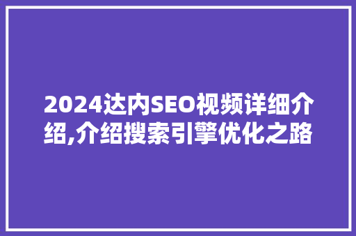 2024达内SEO视频详细介绍,介绍搜索引擎优化之路