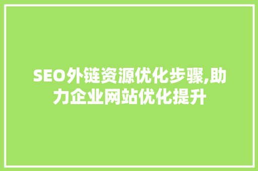 SEO外链资源优化步骤,助力企业网站优化提升