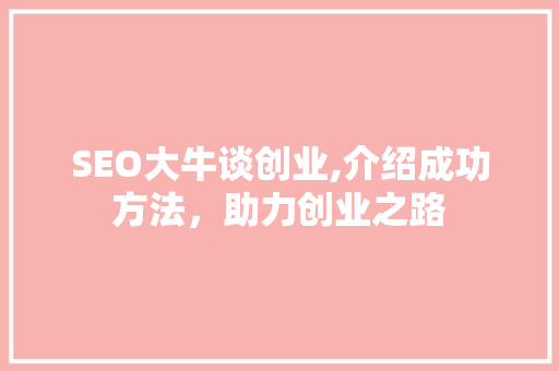 SEO大牛谈创业,介绍成功方法，助力创业之路