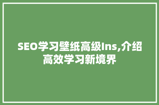 SEO学习壁纸高级Ins,介绍高效学习新境界