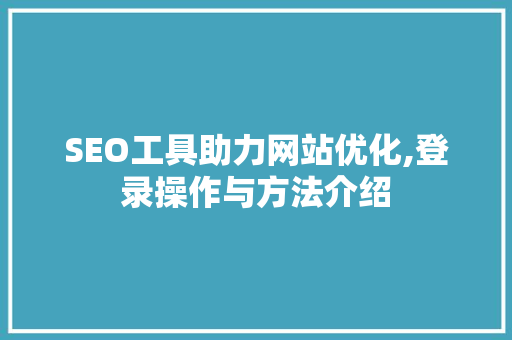 SEO工具助力网站优化,登录操作与方法介绍