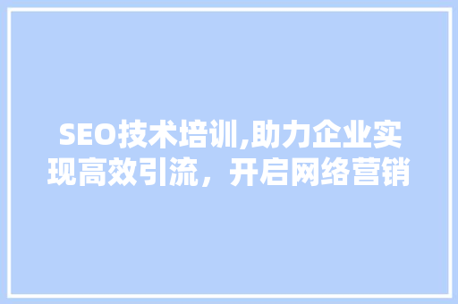 SEO技术培训,助力企业实现高效引流，开启网络营销新篇章
