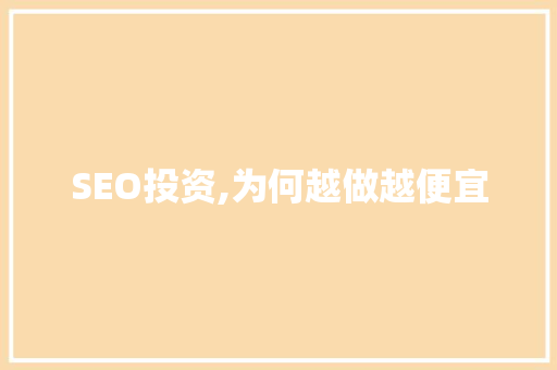 SEO投资,为何越做越便宜