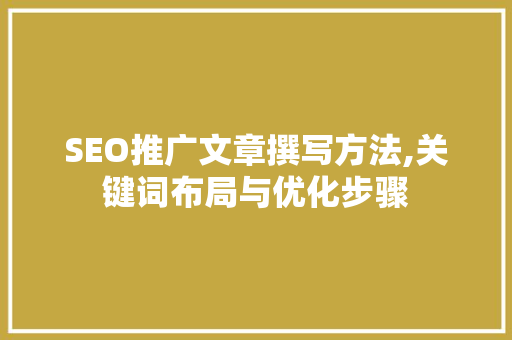 SEO推广文章撰写方法,关键词布局与优化步骤