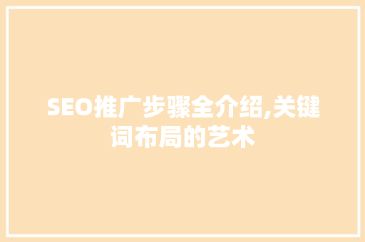 SEO推广步骤全介绍,关键词布局的艺术