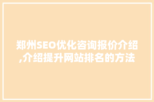 郑州SEO优化咨询报价介绍,介绍提升网站排名的方法