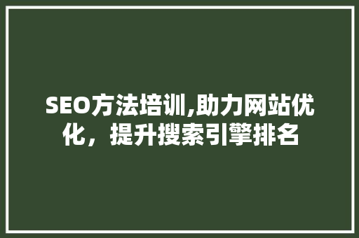 SEO方法培训,助力网站优化，提升搜索引擎排名