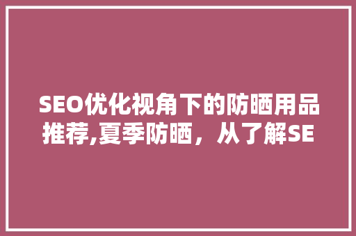 SEO优化视角下的防晒用品推荐,夏季防晒，从了解SEO开始