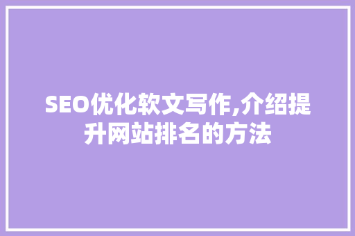 SEO优化软文写作,介绍提升网站排名的方法