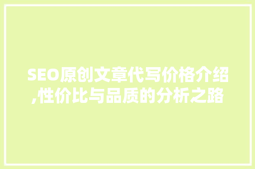 SEO原创文章代写价格介绍,性价比与品质的分析之路