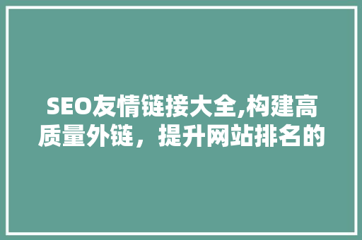 SEO友情链接大全,构建高质量外链，提升网站排名的秘密武器