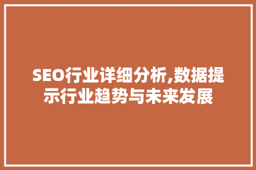 SEO行业详细分析,数据提示行业趋势与未来发展