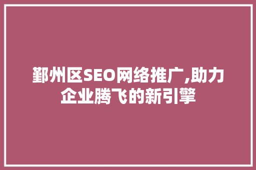 鄞州区SEO网络推广,助力企业腾飞的新引擎