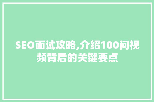 SEO面试攻略,介绍100问视频背后的关键要点