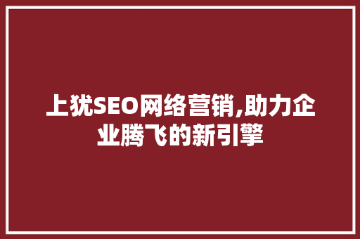 上犹SEO网络营销,助力企业腾飞的新引擎