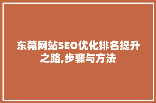 东莞网站SEO优化排名提升之路,步骤与方法