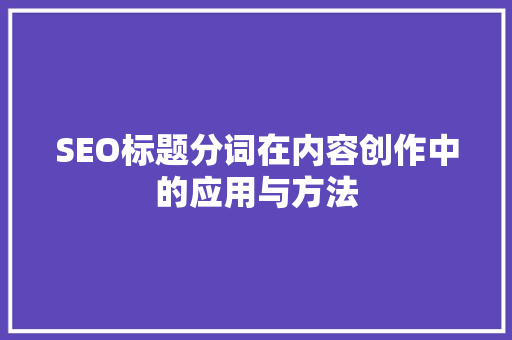 SEO标题分词在内容创作中的应用与方法