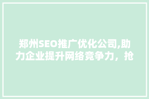 郑州SEO推广优化公司,助力企业提升网络竞争力，抢占市场先机