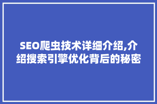 SEO爬虫技术详细介绍,介绍搜索引擎优化背后的秘密