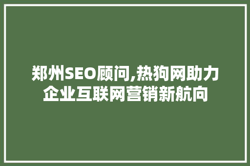 郑州SEO顾问,热狗网助力企业互联网营销新航向