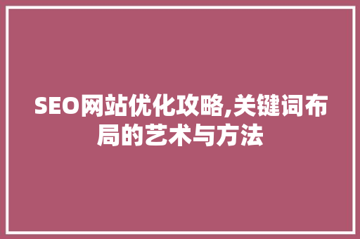 SEO网站优化攻略,关键词布局的艺术与方法