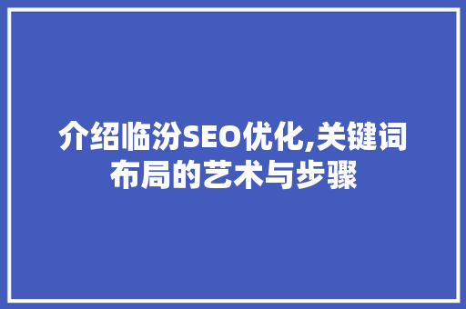 介绍临汾SEO优化,关键词布局的艺术与步骤