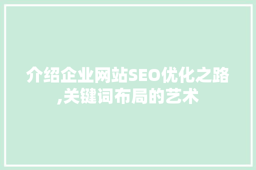 介绍企业网站SEO优化之路,关键词布局的艺术