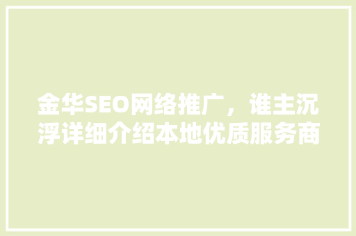 金华SEO网络推广，谁主沉浮详细介绍本地优质服务商