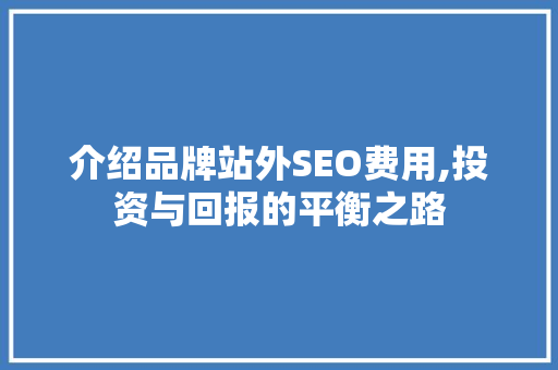 介绍品牌站外SEO费用,投资与回报的平衡之路