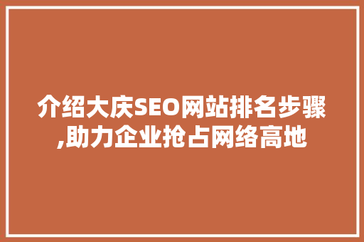 介绍大庆SEO网站排名步骤,助力企业抢占网络高地