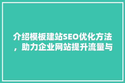 介绍模板建站SEO优化方法，助力企业网站提升流量与排名