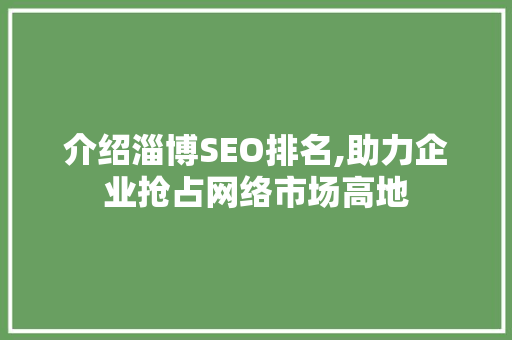 介绍淄博SEO排名,助力企业抢占网络市场高地