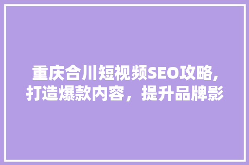重庆合川短视频SEO攻略,打造爆款内容，提升品牌影响力