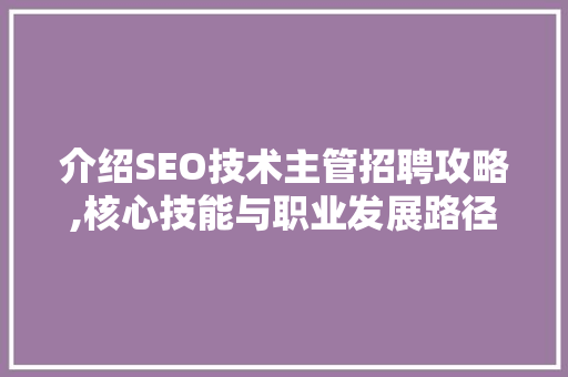 介绍SEO技术主管招聘攻略,核心技能与职业发展路径介绍