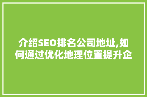 介绍SEO排名公司地址,如何通过优化地理位置提升企业品牌影响力