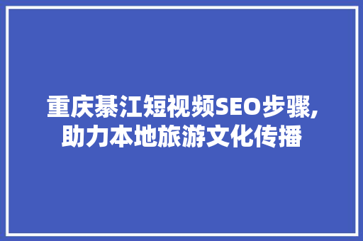 重庆綦江短视频SEO步骤,助力本地旅游文化传播