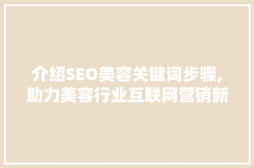 介绍SEO美容关键词步骤,助力美容行业互联网营销新篇章