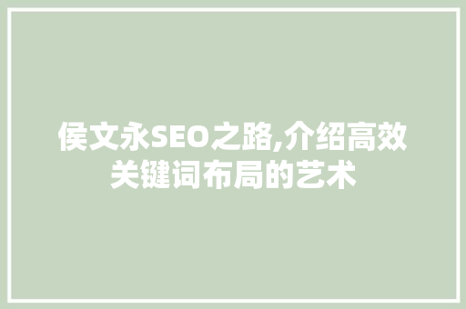 侯文永SEO之路,介绍高效关键词布局的艺术