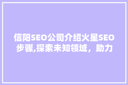 信阳SEO公司介绍火星SEO步骤,探索未知领域，助力企业腾飞