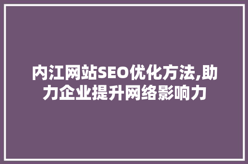 内江网站SEO优化方法,助力企业提升网络影响力